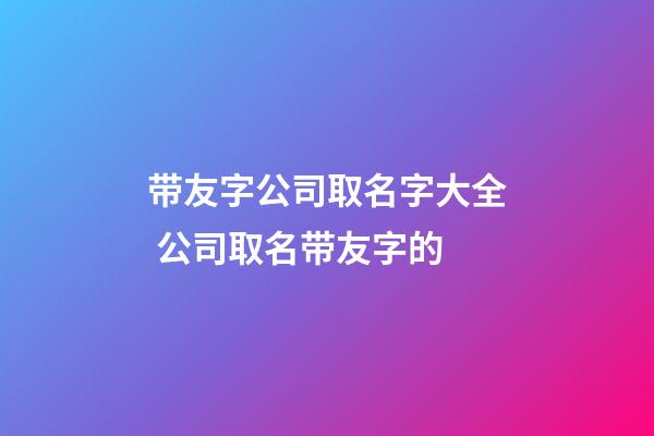 带友字公司取名字大全 公司取名带友字的-第1张-公司起名-玄机派
